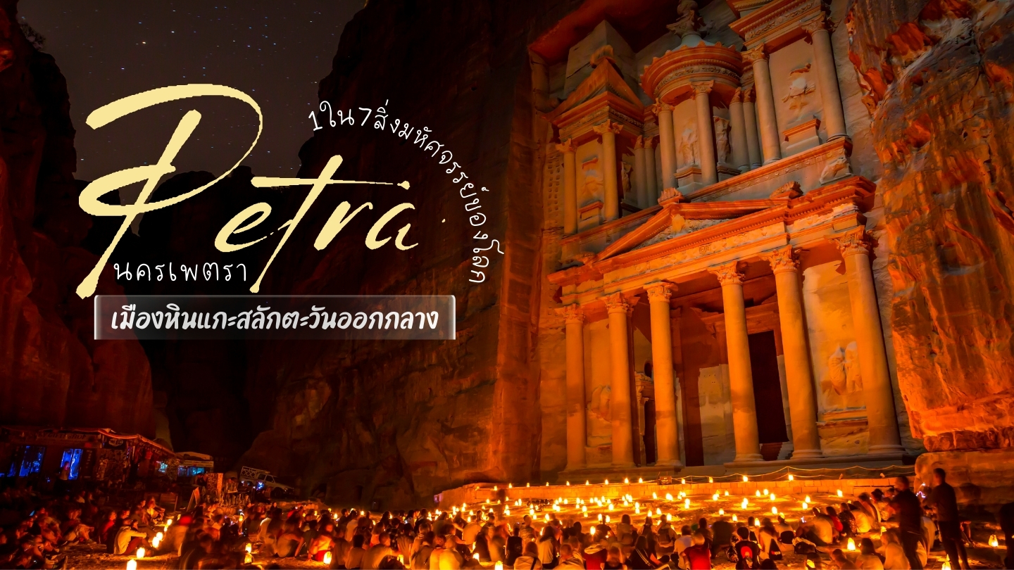 นครเพตรา จอร์แดน: มหานครลึกลับกลางทะเลทราย กับตำนานแห่งอารยธรรมโบราณที่โลกต้องจารึก